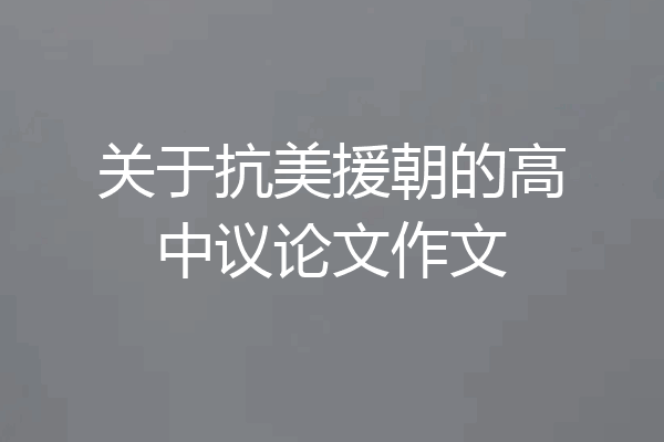 关于抗美援朝的高中议论文作文