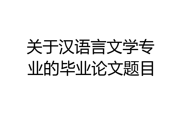 关于汉语言文学专业的毕业论文题目