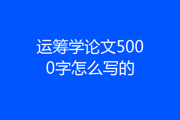 运筹学论文5000字怎么写的