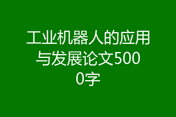工业机器人的应用与发展论文5000字