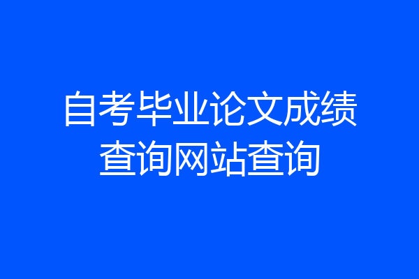 自考毕业论文成绩查询网站查询