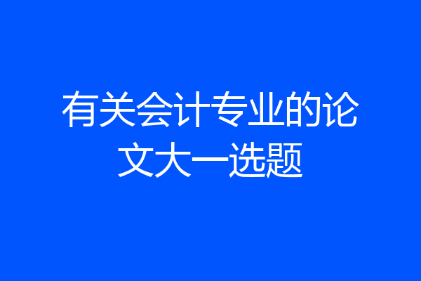 有关会计专业的论文大一选题