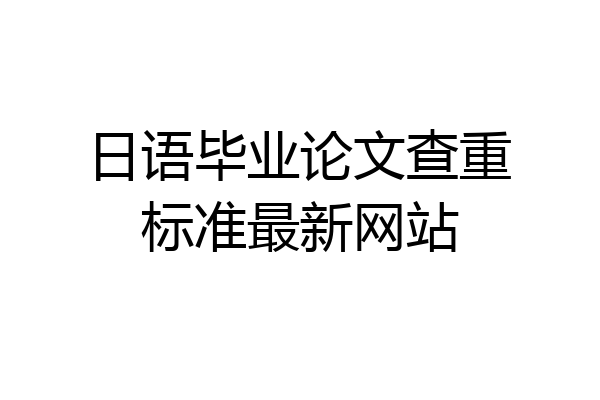 日语毕业论文查重标准最新网站