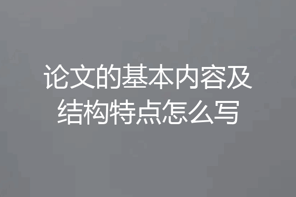 论文的基本内容及结构特点怎么写