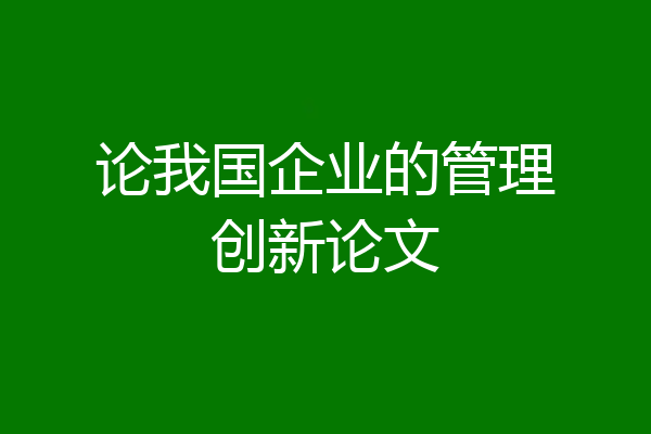 论我国企业的管理创新论文