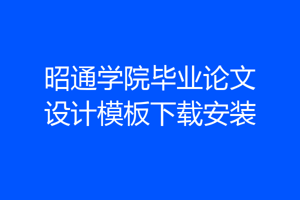 昭通学院毕业论文设计模板下载安装