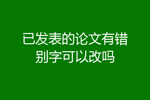 已发表的论文有错别字可以改吗