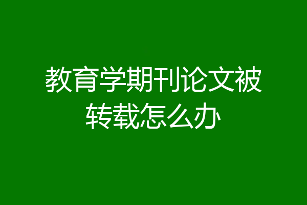 教育学期刊论文被转载怎么办
