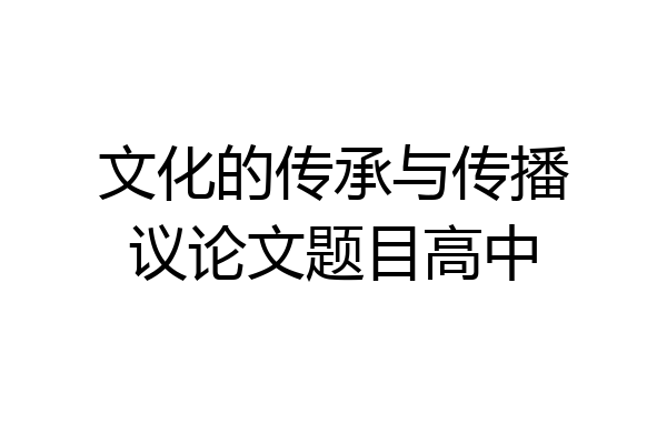 文化的传承与传播议论文题目高中
