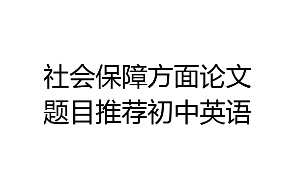 社会保障方面论文题目推荐初中英语