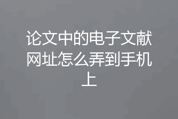 论文中的电子文献网址怎么弄到手机上