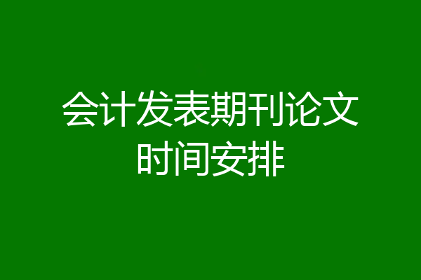 会计发表期刊论文时间安排