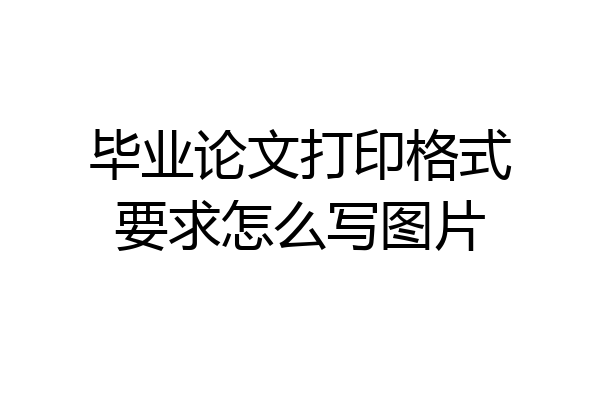 毕业论文打印格式要求怎么写图片