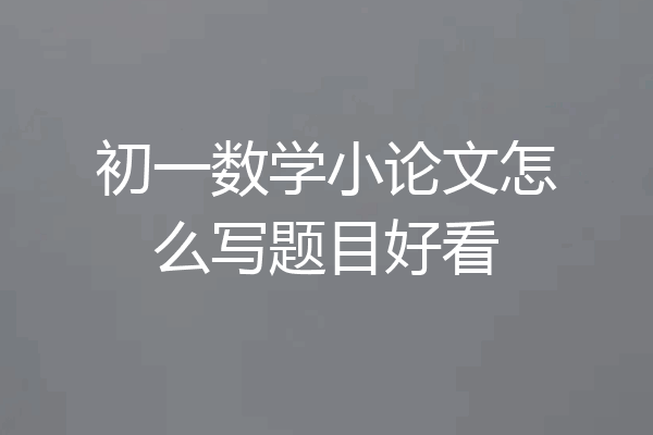 初一数学小论文怎么写题目好看