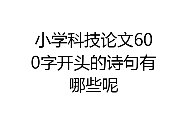 小学科技论文600字开头的诗句有哪些呢
