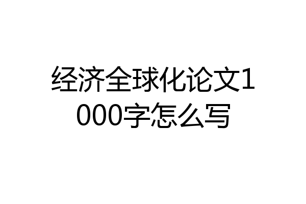 经济全球化论文1000字怎么写
