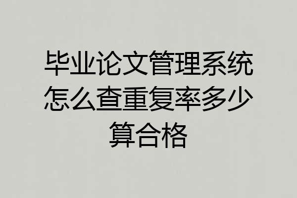 毕业论文管理系统怎么查重复率多少算合格