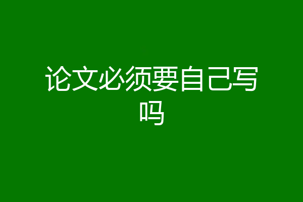 论文必须要自己写吗