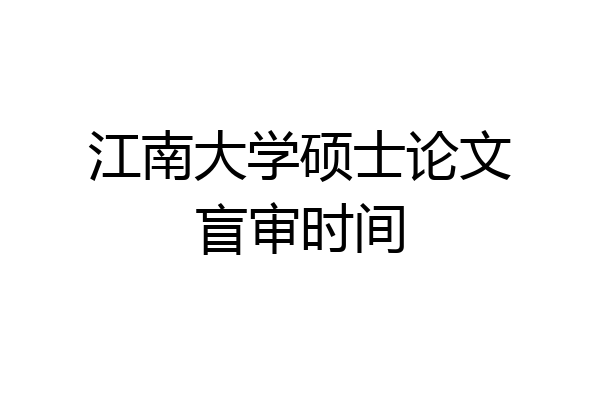 江南大学硕士论文盲审时间