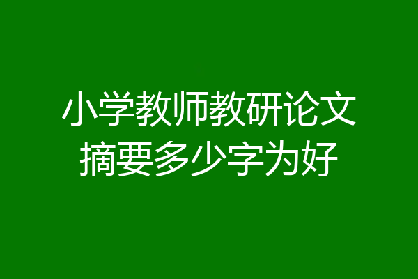 小学教师教研论文摘要多少字为好