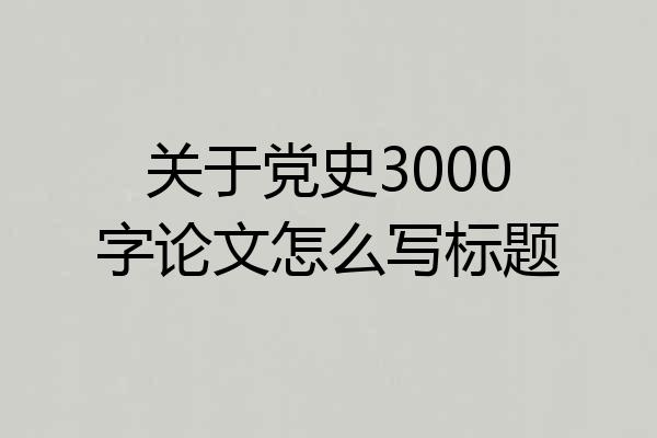 关于党史3000字论文怎么写标题
