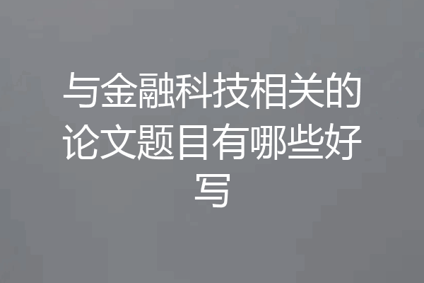 与金融科技相关的论文题目有哪些好写