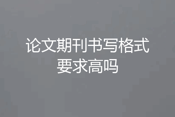 论文期刊书写格式要求高吗