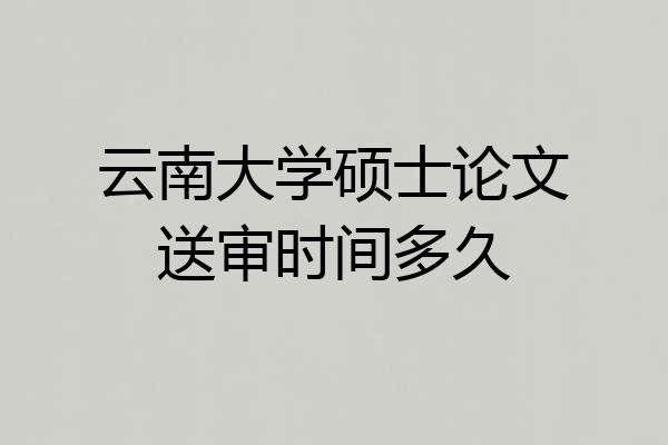 云南大学硕士论文送审时间多久
