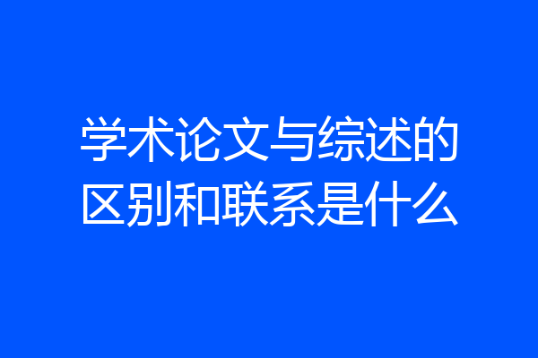 学术论文与综述的区别和联系是什么
