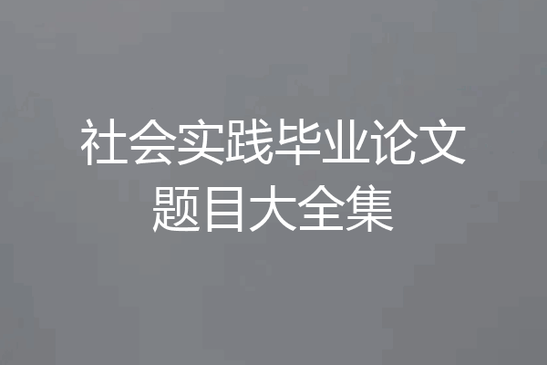 社会实践毕业论文题目大全集
