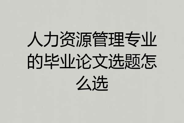 人力资源管理专业的毕业论文选题怎么选