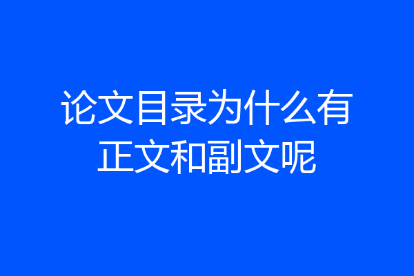 论文目录为什么有正文和副文呢
