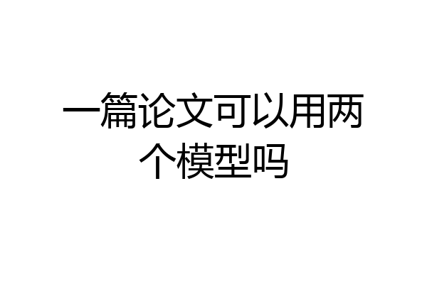 一篇论文可以用两个模型吗
