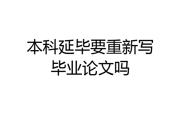 本科延毕要重新写毕业论文吗
