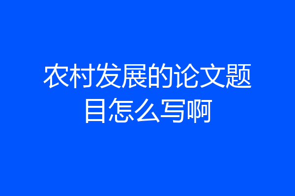 农村发展的论文题目怎么写啊