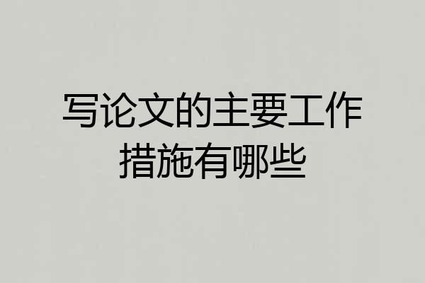 写论文的主要工作措施有哪些