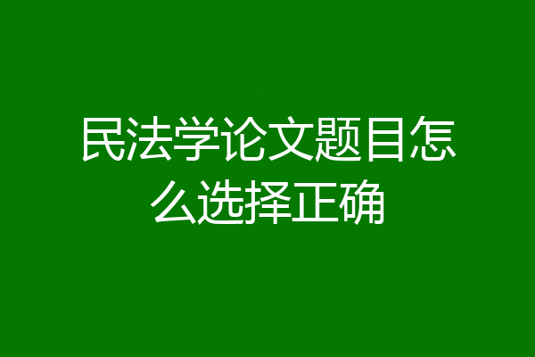 民法学论文题目怎么选择正确