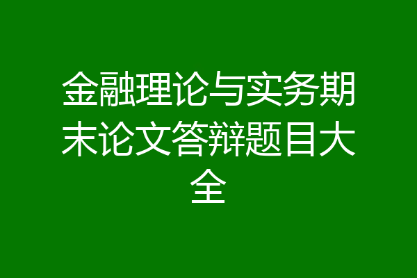 金融理论与实务期末论文答辩题目大全