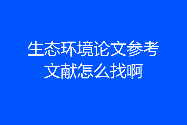 生态环境论文参考文献怎么找啊
