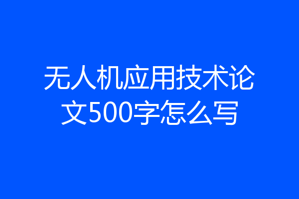 无人机应用技术论文500字怎么写