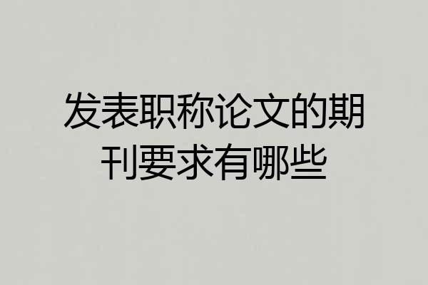 发表职称论文的期刊要求有哪些