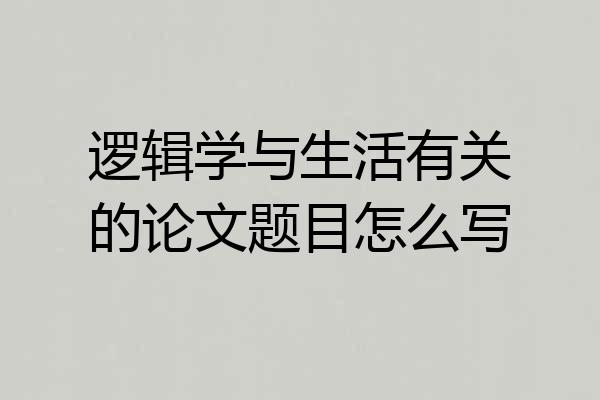 逻辑学与生活有关的论文题目怎么写