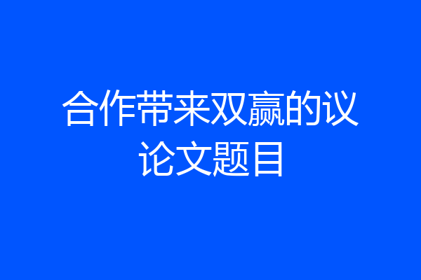 合作带来双赢的议论文题目