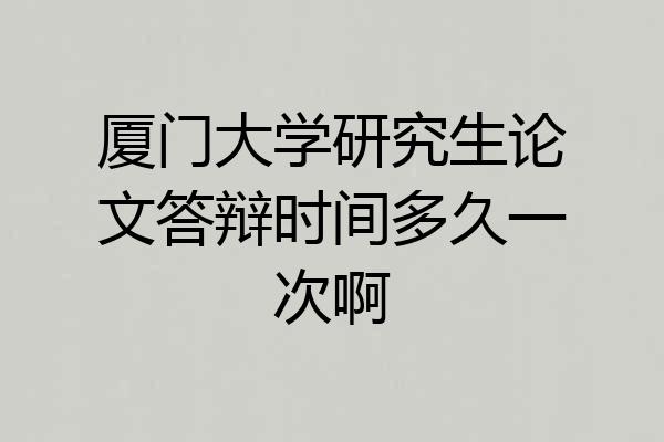 厦门大学研究生论文答辩时间多久一次啊
