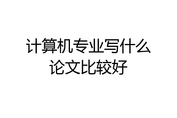 计算机专业写什么论文比较好