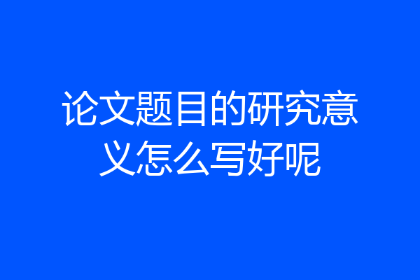 论文题目的研究意义怎么写好呢