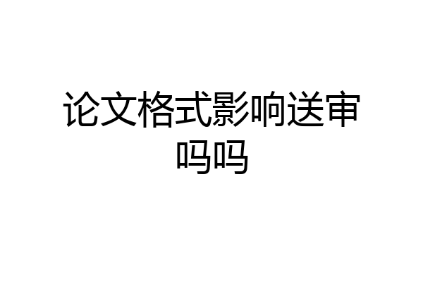 论文格式影响送审吗吗