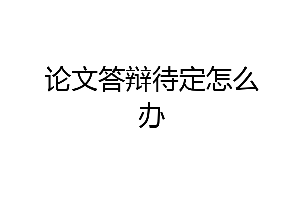 论文答辩待定怎么办