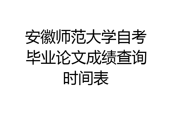 安徽师范大学自考毕业论文成绩查询时间表
