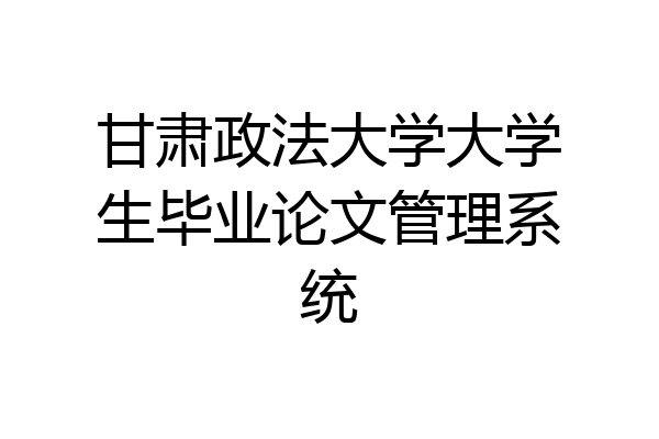 甘肃政法大学大学生毕业论文管理系统